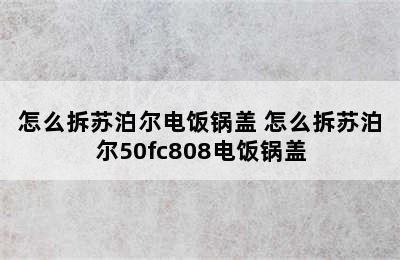 怎么拆苏泊尔电饭锅盖 怎么拆苏泊尔50fc808电饭锅盖